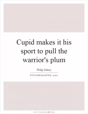Cupid makes it his sport to pull the warrior's plum Picture Quote #1