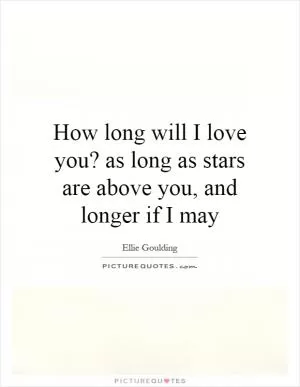 How long will I love you? as long as stars are above you, and longer if I may Picture Quote #1