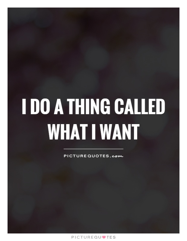 I do a thing called what I want Picture Quote #1