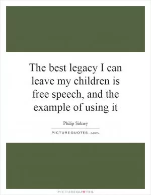 The best legacy I can leave my children is free speech, and the example of using it Picture Quote #1