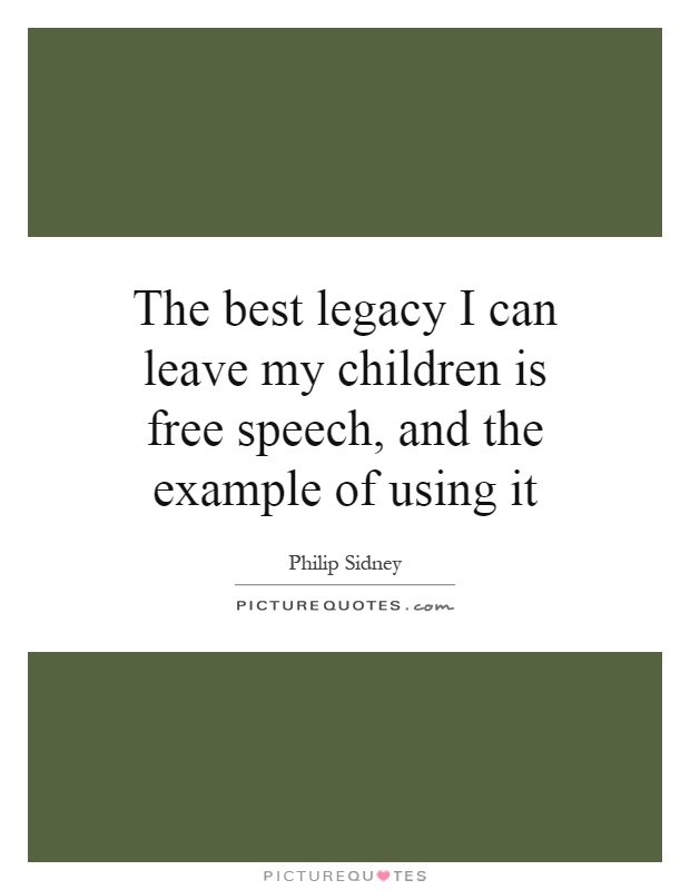 The best legacy I can leave my children is free speech, and the example of using it Picture Quote #1