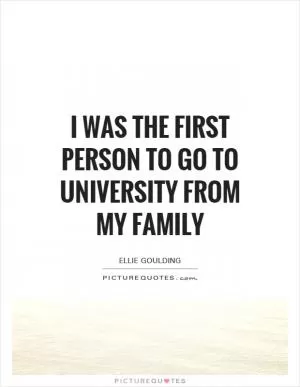 I was the first person to go to university from my family Picture Quote #1