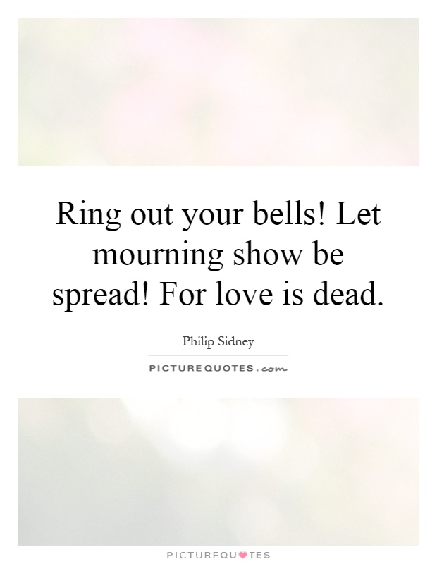 Ring out your bells! Let mourning show be spread! For love is dead Picture Quote #1