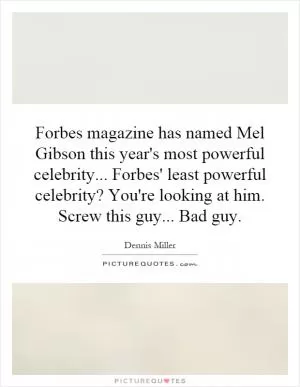 Forbes magazine has named Mel Gibson this year's most powerful celebrity... Forbes' least powerful celebrity? You're looking at him. Screw this guy... Bad guy Picture Quote #1