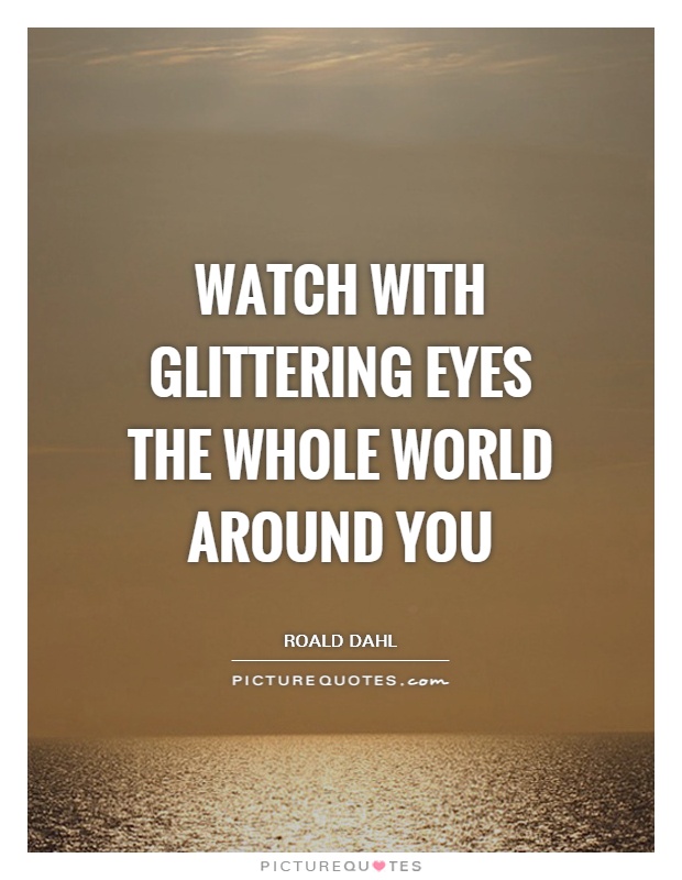 Watch with glittering eyes the whole world around you Picture Quote #1