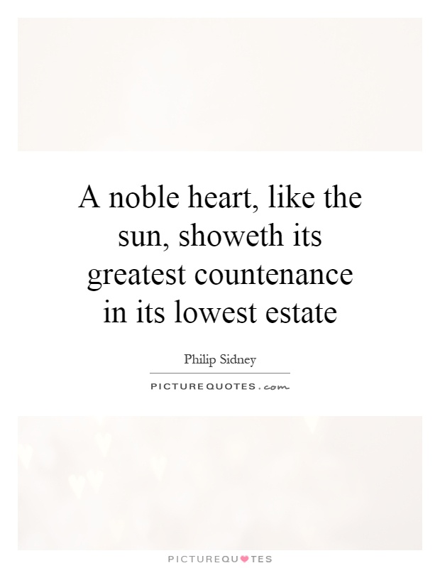 A noble heart, like the sun, showeth its greatest countenance in its lowest estate Picture Quote #1