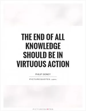 The end of all knowledge should be in virtuous action Picture Quote #1