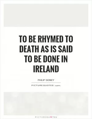 To be rhymed to death as is said to be done in Ireland Picture Quote #1