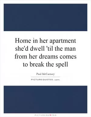 Home in her apartment she'd dwell 'til the man from her dreams comes to break the spell Picture Quote #1