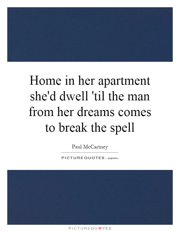 Home in her apartment she'd dwell 'til the man from her dreams comes to break the spell Picture Quote #1