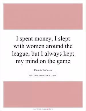 I spent money, I slept with women around the league, but I always kept my mind on the game Picture Quote #1