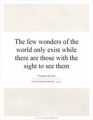 The few wonders of the world only exist while there are those with the sight to see them Picture Quote #1
