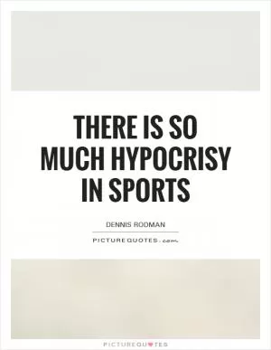 There is so much hypocrisy in sports Picture Quote #1