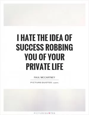 I hate the idea of success robbing you of your private life Picture Quote #1