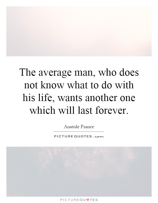 The average man, who does not know what to do with his life, wants another one which will last forever Picture Quote #1