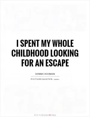 I spent my whole childhood looking for an escape Picture Quote #1