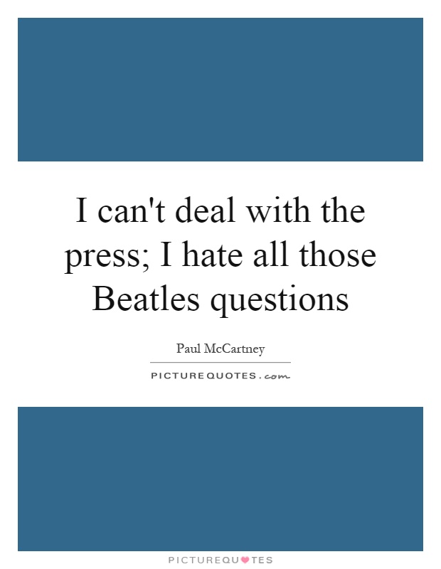 I can't deal with the press; I hate all those Beatles questions Picture Quote #1