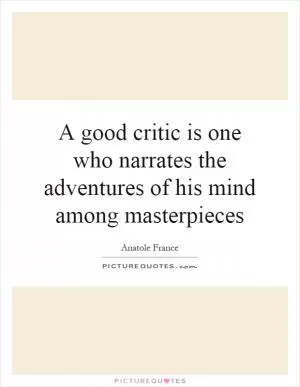 A good critic is one who narrates the adventures of his mind among masterpieces Picture Quote #1