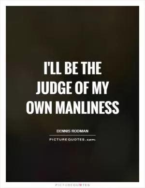 I'll be the judge of my own manliness Picture Quote #1