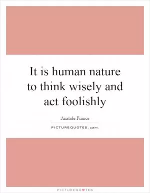 It is human nature to think wisely and act foolishly Picture Quote #1