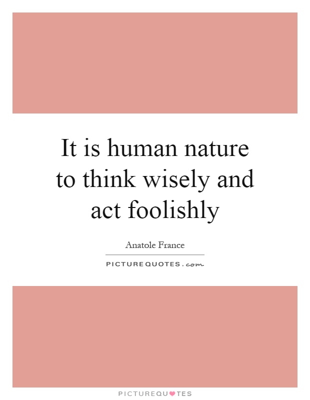 It is human nature to think wisely and act foolishly Picture Quote #1