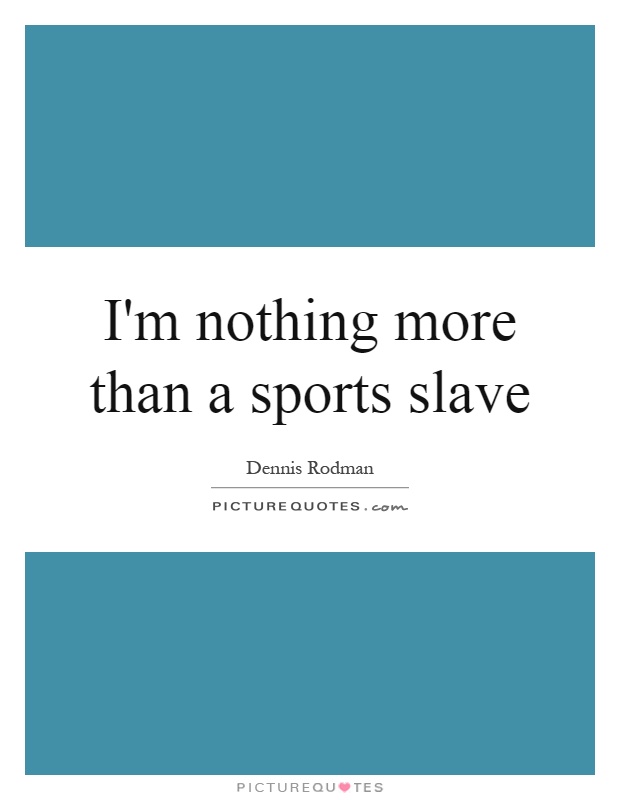 I'm nothing more than a sports slave Picture Quote #1