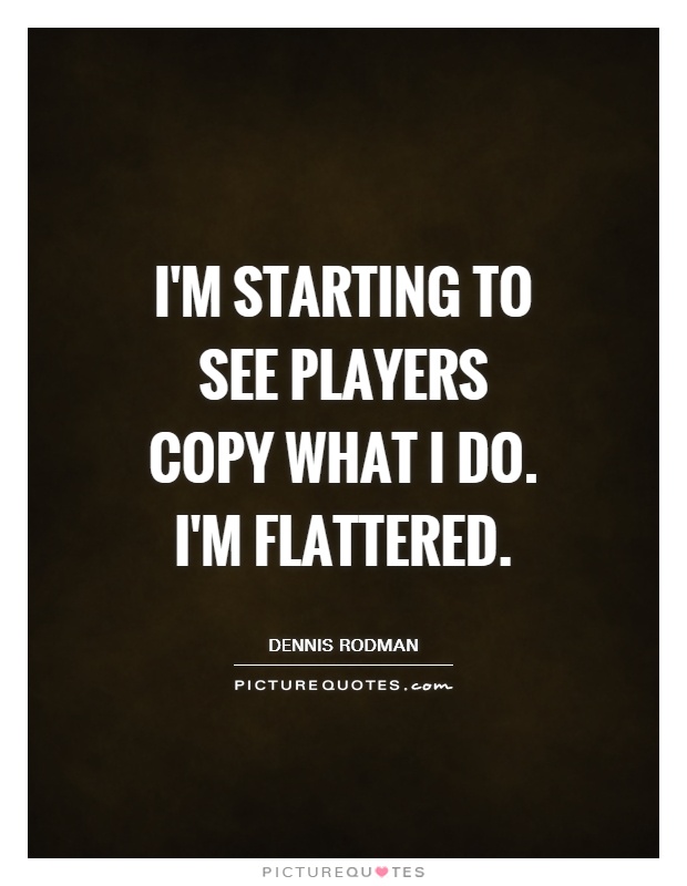 I'm starting to see players copy what I do. I'm flattered Picture Quote #1