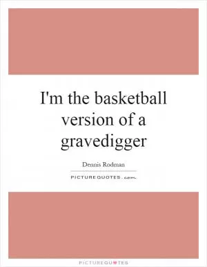 I'm the basketball version of a gravedigger Picture Quote #1