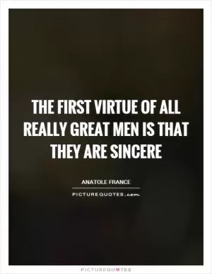 The first virtue of all really great men is that they are sincere Picture Quote #1