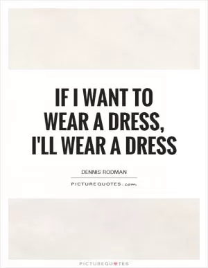 If I want to wear a dress, I'll wear a dress Picture Quote #1