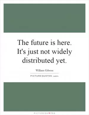The future is here. It's just not widely distributed yet Picture Quote #1