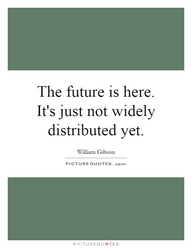 The future is here. It's just not widely distributed yet Picture Quote #1