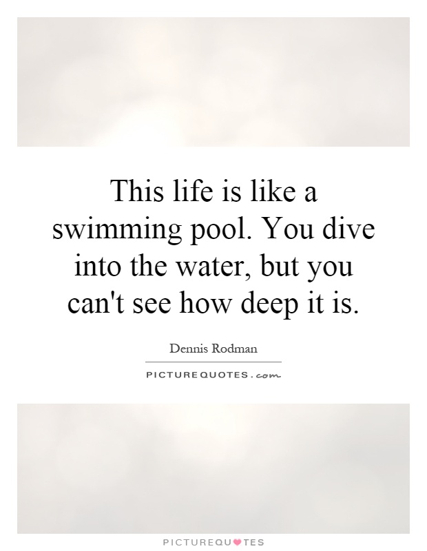 This life is like a swimming pool. You dive into the water, but you can't see how deep it is Picture Quote #1