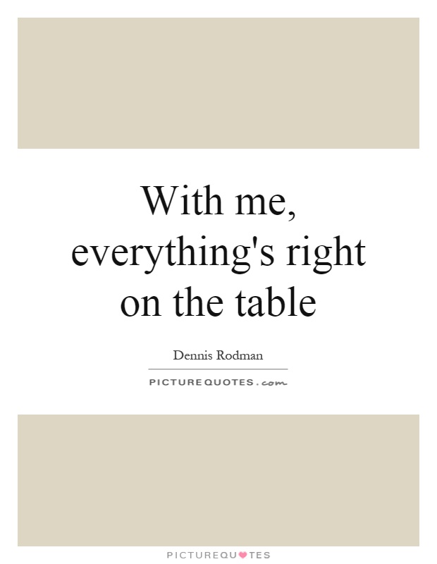 With me, everything's right on the table Picture Quote #1