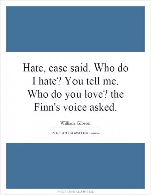 Hate, case said. Who do I hate? You tell me. Who do you love? the Finn's voice asked Picture Quote #1