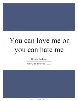 You can love me or you can hate me Picture Quote #1