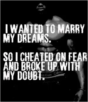 I wanted to marry my dreams. So I cheated on fear and broke up with my doubt Picture Quote #1