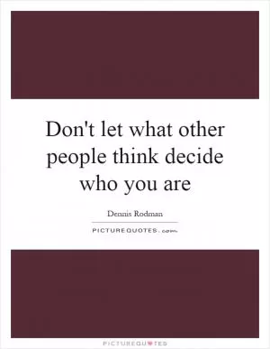 Don't let what other people think decide who you are Picture Quote #1
