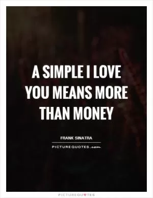 A simple I love you means more than money Picture Quote #1