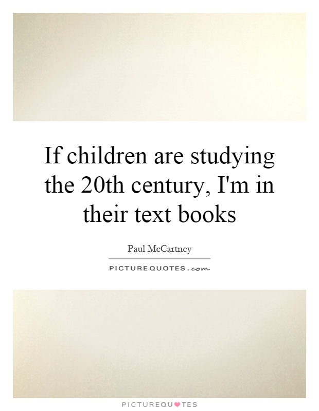 If children are studying the 20th century, I'm in their text books Picture Quote #1