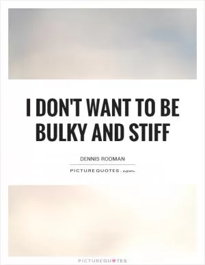 I don't want to be bulky and stiff Picture Quote #1