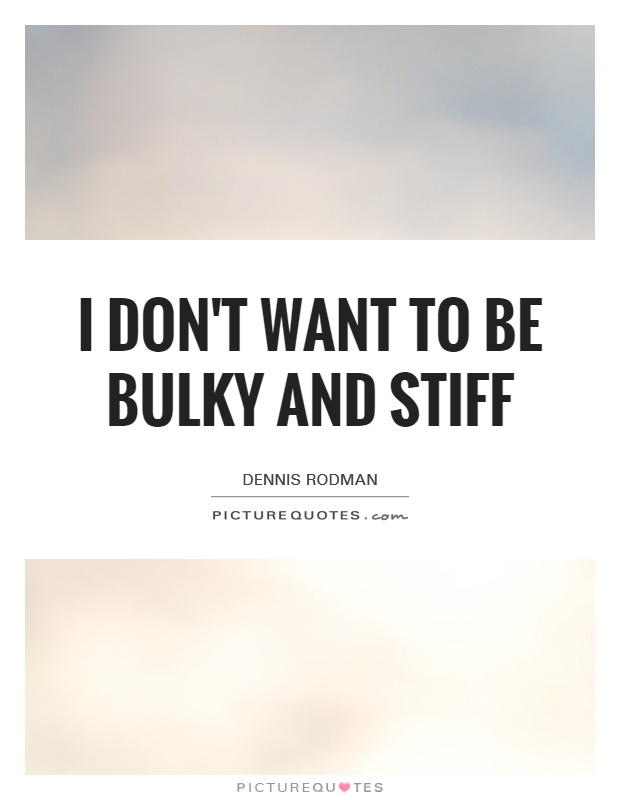 I don't want to be bulky and stiff Picture Quote #1