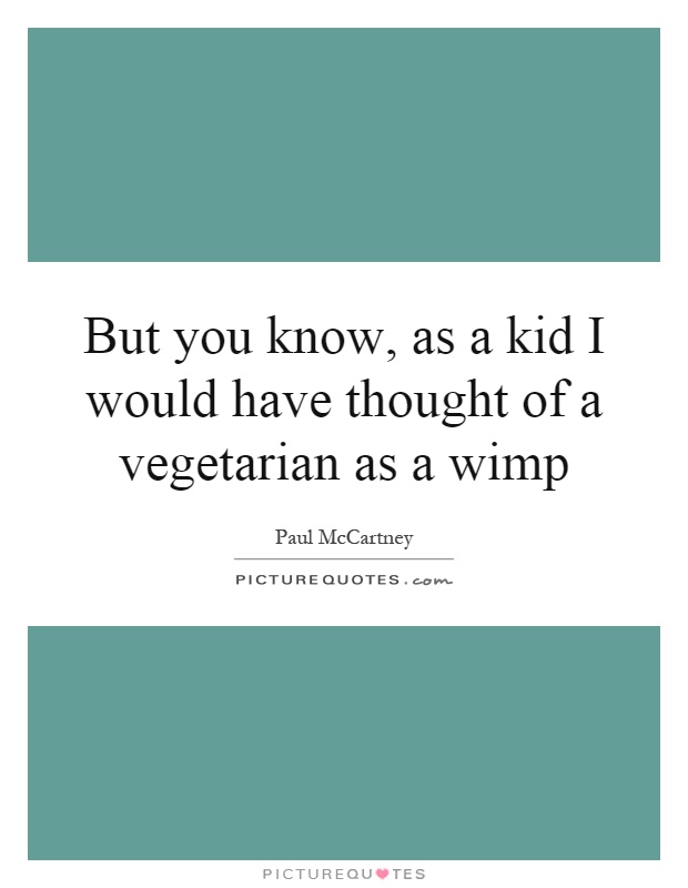 But you know, as a kid I would have thought of a vegetarian as a wimp Picture Quote #1