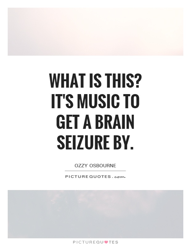 What is this? It's music to get a brain seizure by Picture Quote #1
