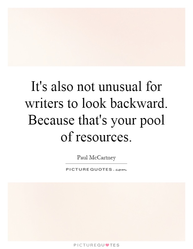 It's also not unusual for writers to look backward. Because that's your pool of resources Picture Quote #1