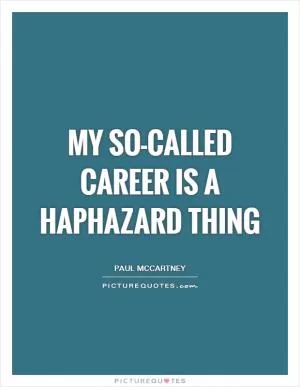 My so-called career is a haphazard thing Picture Quote #1
