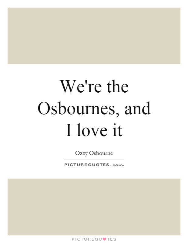 We're the Osbournes, and I love it Picture Quote #1