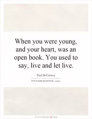 When you were young, and your heart, was an open book. You used to say, live and let live Picture Quote #1
