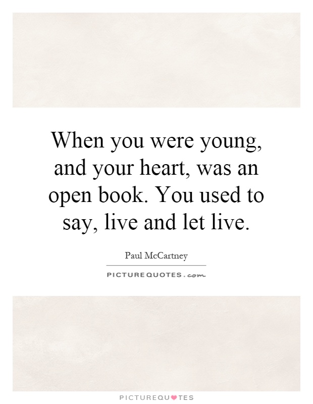 When you were young, and your heart, was an open book. You used to say, live and let live Picture Quote #1
