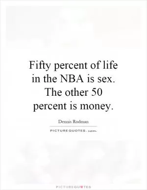 Fifty percent of life in the NBA is sex. The other 50 percent is money Picture Quote #1